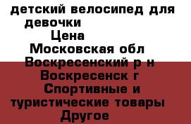 детский велосипед для девочки Stern Fantasy › Цена ­ 2 600 - Московская обл., Воскресенский р-н, Воскресенск г. Спортивные и туристические товары » Другое   